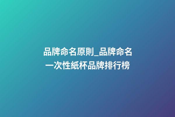 品牌命名原則_品牌命名 一次性紙杯品牌排行榜-第1張-商標起名-玄機派